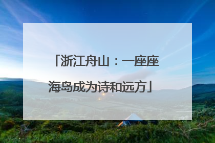 浙江舟山：一座座海岛成为诗和远方