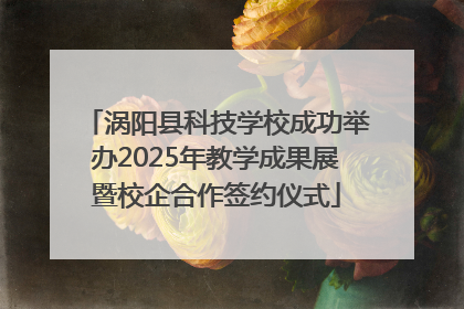 涡阳县科技学校成功举办2025年教学成果展暨校企合作签约仪式