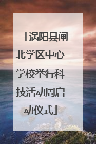 涡阳县闸北学区中心学校举行科技活动周启动仪式