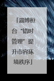 淄博桓台“错时管理”提升市容环境秩序
