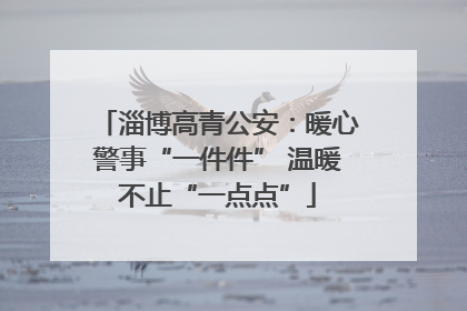 淄博高青公安：暖心警事“一件件” 温暖不止“一点点”