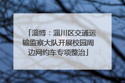 淄博：淄川区交通运输监察大队开展校园周边网约车专项整治