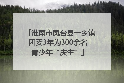 淮南市凤台县一乡镇团委3年为300余名青少年“庆生”