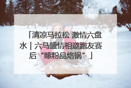 清凉马拉松 激情六盘水|六马盛情相邀跑友赛后“嗦粉品烙锅”