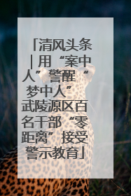 清风头条｜用“案中人”警醒“梦中人” 武陵源区百名干部“零距离”接受警示教育