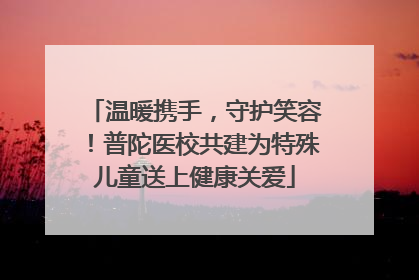 温暖携手，守护笑容！普陀医校共建为特殊儿童送上健康关爱