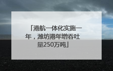 港航一体化实施一年，潍坊港年增吞吐量250万吨