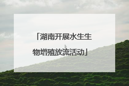 湖南开展水生生物增殖放流活动