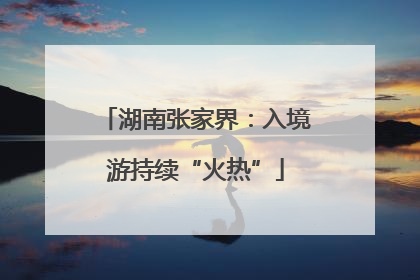 湖南张家界：入境游持续“火热”
