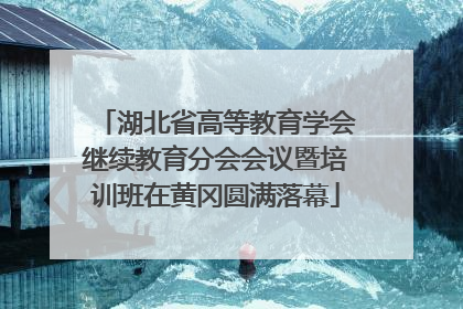 湖北省高等教育学会继续教育分会会议暨培训班在黄冈圆满落幕