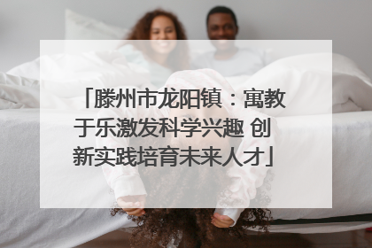 滕州市龙阳镇：寓教于乐激发科学兴趣 创新实践培育未来人才