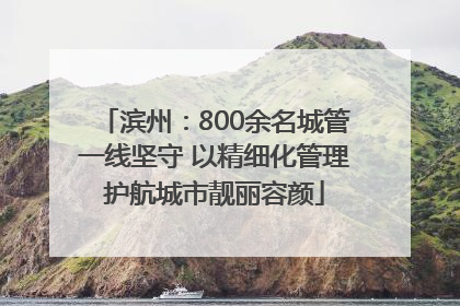 滨州：800余名城管一线坚守 以精细化管理护航城市靓丽容颜