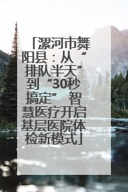 漯河市舞阳县：从“排队半天”到“30秒搞定” 智慧医疗开启基层医院体检新模式