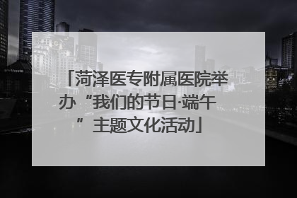 菏泽医专附属医院举办“我们的节日·端午”主题文化活动