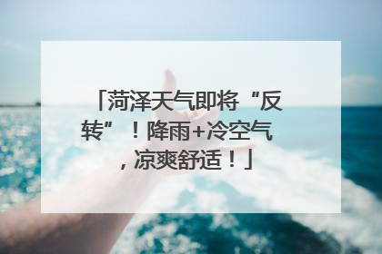 菏泽天气即将“反转”！降雨+冷空气，凉爽舒适！