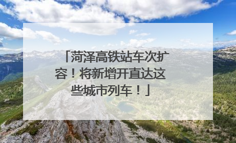 菏泽高铁站车次扩容！将新增开直达这些城市列车！