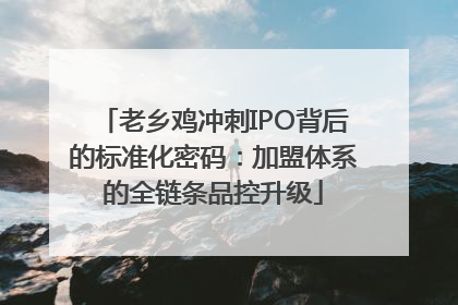 老乡鸡冲刺IPO背后的标准化密码：加盟体系的全链条品控升级