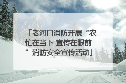 老河口消防开展“农忙在当下 宣传在眼前”消防安全宣传活动