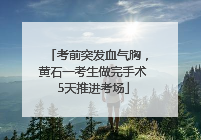 考前突发血气胸，黄石一考生做完手术5天推进考场