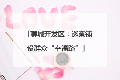 聊城开发区：巡察铺设群众“幸福路”