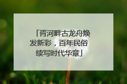 胥河畔古龙舟焕发新彩，百年民俗续写时代华章