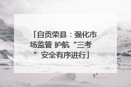 自贡荣县：强化市场监管 护航“三考”安全有序进行