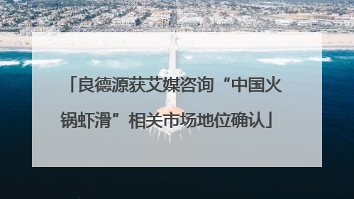 良德源获艾媒咨询“中国火锅虾滑”相关市场地位确认