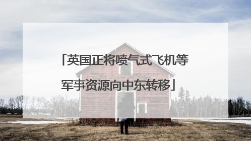 英国正将喷气式飞机等军事资源向中东转移