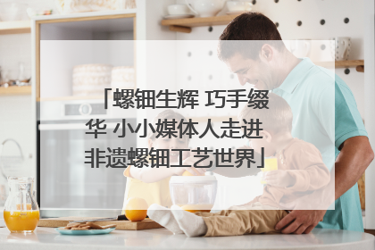 螺钿生辉 巧手缀华 小小媒体人走进非遗螺钿工艺世界