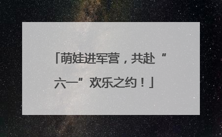 萌娃进军营，共赴“六一”欢乐之约！