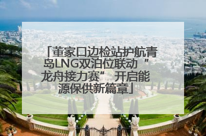 董家口边检站护航青岛LNG双泊位联动“龙舟接力赛” 开启能源保供新篇章
