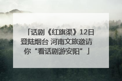 话剧《红旗渠》12日登陆烟台 河南文旅邀请你“看话剧游安阳”