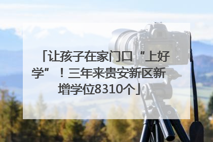 让孩子在家门口“上好学”！三年来贵安新区新增学位8310个