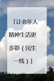 让老年人精神生活更多彩（民生一线）