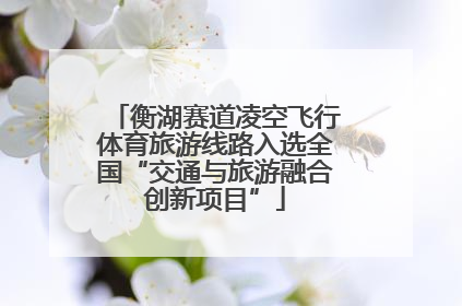 衡湖赛道凌空飞行体育旅游线路入选全国“交通与旅游融合创新项目”