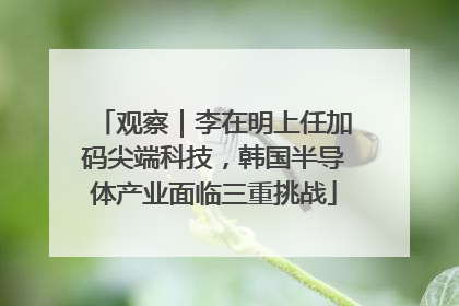 观察｜李在明上任加码尖端科技，韩国半导体产业面临三重挑战