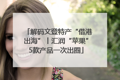 解码文登特产“借港出海”丨汇润“苹果”5款产品一次出圈