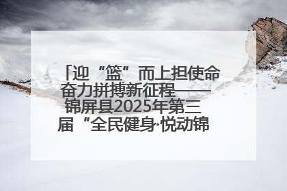 迎“篮”而上担使命 奋力拼搏新征程——锦屏县2025年第三届“全民健身·悦动锦屏”篮球赛圆满闭幕