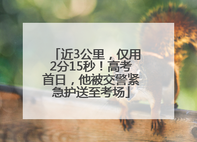 近3公里，仅用2分15秒！高考首日，他被交警紧急护送至考场