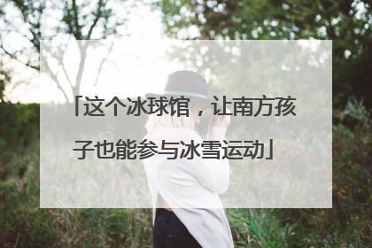 这个冰球馆，让南方孩子也能参与冰雪运动