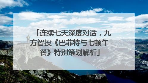 连续七天深度对话，九方智投《巴菲特与七顿午餐》特别策划解析