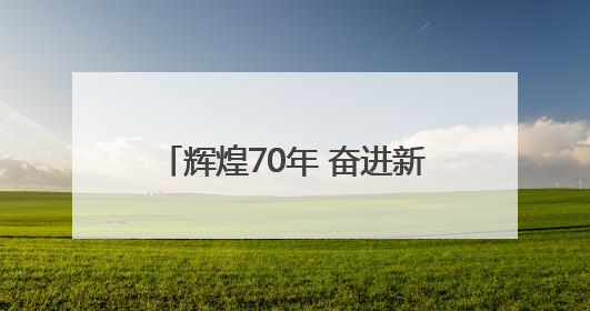 辉煌70年 奋进新征程丨锦绣新旅程