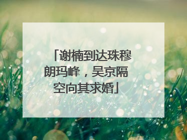 谢楠到达珠穆朗玛峰，吴京隔空向其求婚