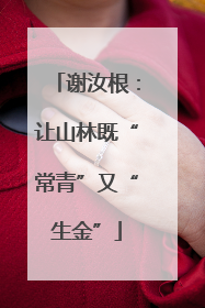 谢汝根：让山林既“常青”又“生金”