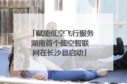赋能低空飞行服务 湖南首个低空智联网在长沙县启动