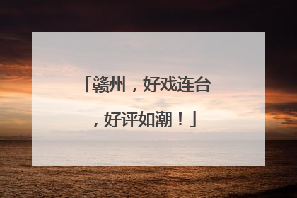赣州，好戏连台，好评如潮！