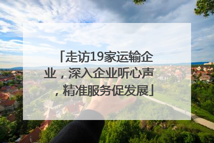 走访19家运输企业，深入企业听心声，精准服务促发展