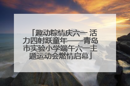 趣动粽情庆六一 活力四射跃童年——青岛市实验小学端午六一主题运动会燃情启幕