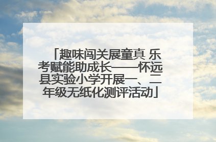 趣味闯关展童真 乐考赋能助成长——怀远县实验小学开展一、二年级无纸化测评活动