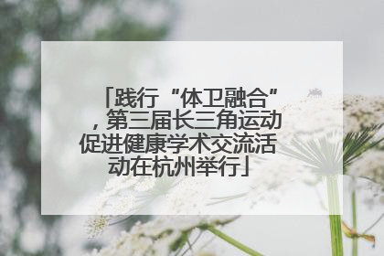 践行“体卫融合”，第三届长三角运动促进健康学术交流活动在杭州举行
